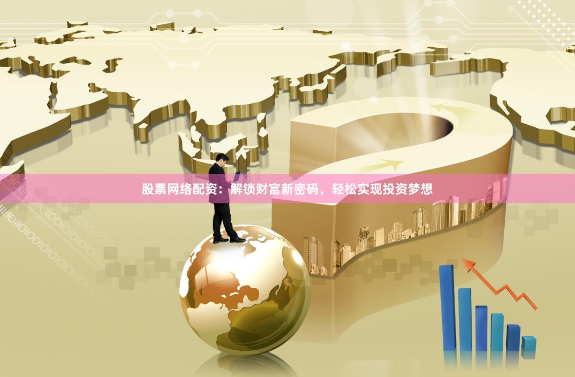 股票网络配资：解锁财富新密码，轻松实现投资梦想