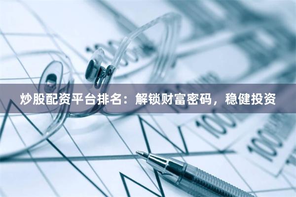 炒股配资平台排名：解锁财富密码，稳健投资