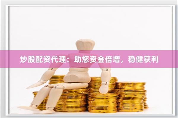 炒股配资代理：助您资金倍增，稳健获利