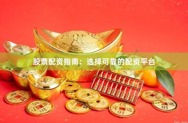 股票配资指南：选择可靠的配资平台