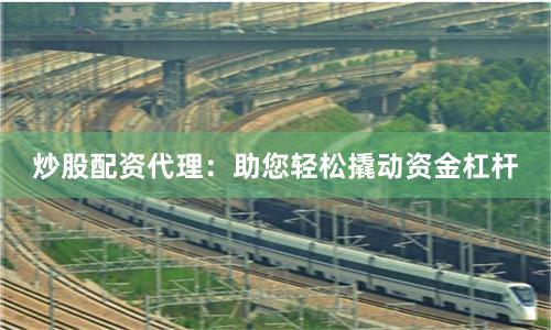 炒股配资代理：助您轻松撬动资金杠杆