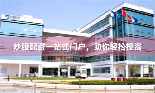 炒股配资一站式门户，助你轻松投资