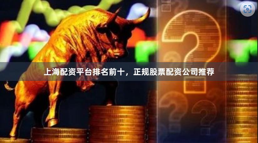 上海配资平台排名前十，正规股票配资公司推荐