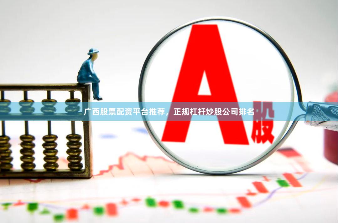 广西股票配资平台推荐，正规杠杆炒股公司排名