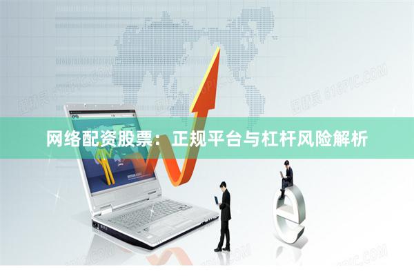 网络配资股票：正规平台与杠杆风险解析