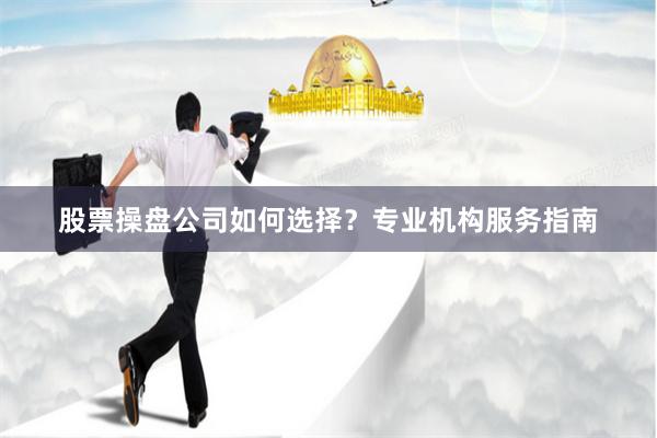 股票操盘公司如何选择？专业机构服务指南