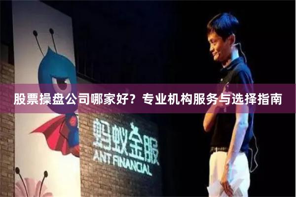 股票操盘公司哪家好？专业机构服务与选择指南
