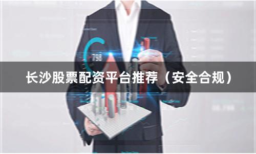 长沙股票配资平台推荐（安全合规）