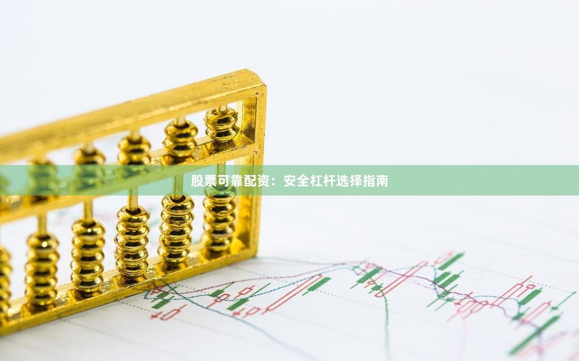 股票可靠配资：安全杠杆选择指南